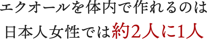 エクオールを体内で作れるのは日本人女性では約2人に1人