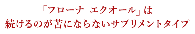 「「フローナ エクオール」は続けるのが苦にならないサプリメントタイプ」