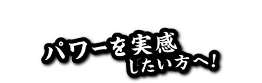 パワーを実感したい方へ