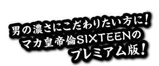 男の濃さにこだわりたい方にマカ皇帝倫SIXTEENのプレミアム版