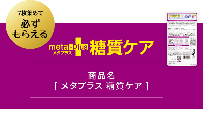 7枚集めて「メタプラス 糖質ケア」が必ずもらえる!