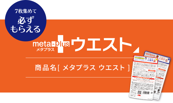 7枚集めて「メタプラス ウエスト」が必ずもらえる!