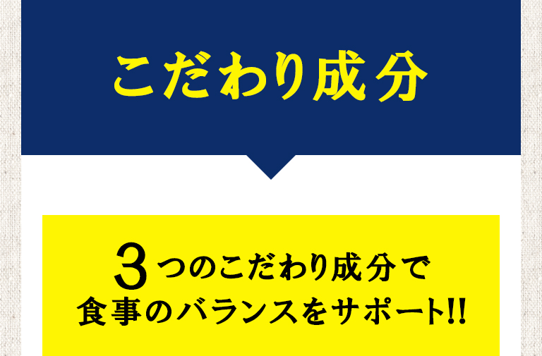 こだわり成分／３つのこだわり成分で食事のバランスをサポート!!