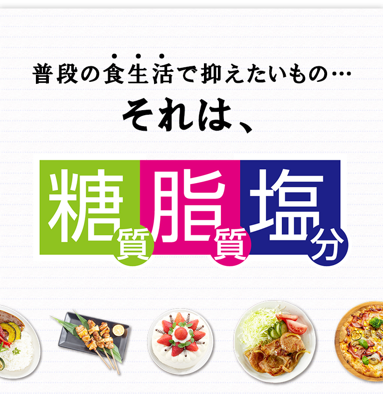 普段の食生活で抑えたいもの…それは、糖質・脂質・塩分