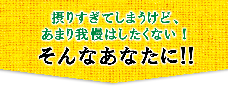 摂りすぎてしまうけど、あまり我慢はしたくない！そんなあなたに!!