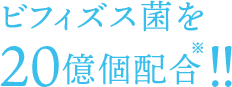 ビフィズス菌を20億個配合！！