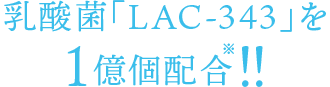 乳酸菌「LAC-343」を1億個配合！！