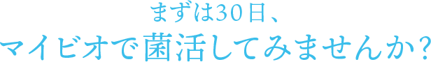 まずは30日、マイビオで菌活してみませんか？