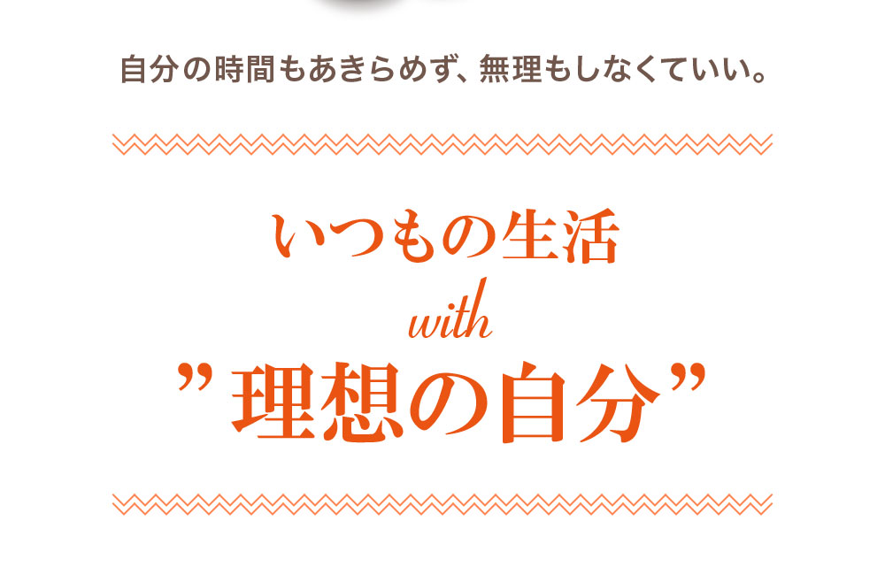 自分の時間もあきらめず、無理もしなくていい。いつもの生活with”理想の自分