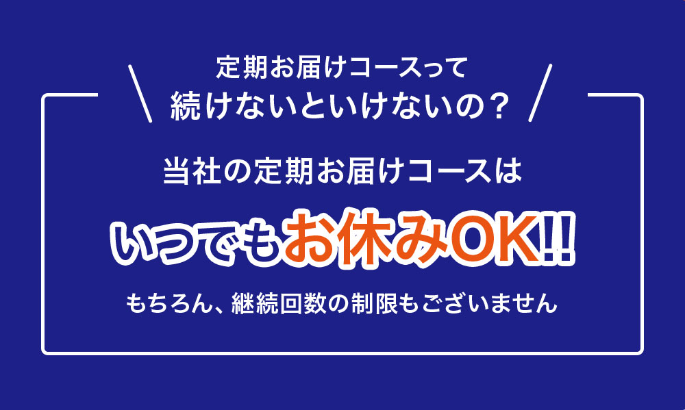 定期お届けコースって続けないといけないの？当社の定期お届けコースはいつでもお休みＯＫ!!もちろん、継続回数の制限もございません。