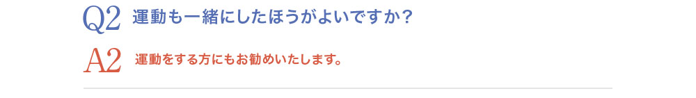 Q2.運動も一緒にした方がよいですか？A2.運動をする方にもお勧めいたします。