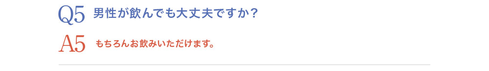 Q5.男性が飲んでも大丈夫ですか？A5.もちろんお飲みいただけます。