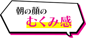 朝の顔のむくみ感