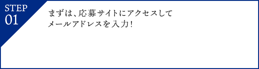 STEP01:まずは、応募サイトにアクセスしてメールアドレスを入力！