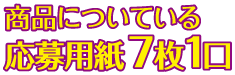 徳用についている応募用紙7枚1口