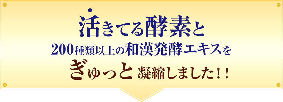 活きてる酵素と200種類以上の和漢発酵エキスをぎゅっと凝縮しました！！