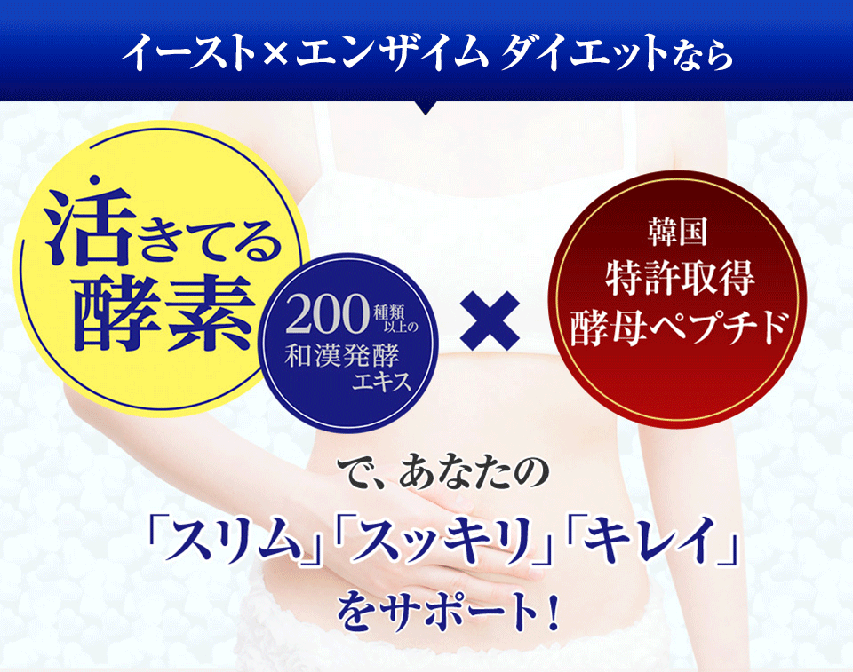 イースト×エンザイム ダイエットなら 活きてる酵素・200種類以上の和漢発酵エキス×韓国特許取得酵母ペプチド で、あなたの「スリム」「スッキリ」「キレイ」をサポート！